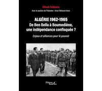 Algérie 1962-1965 - De Ben Bella à Boumediène, une indépendance confisquée ?: Enjeux et alliances pour le pouvoir