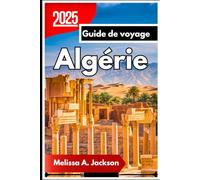 Algérie Guide de voyage 2025: Explorer des villes anciennes, des traditions intemporelles et des paysages à couper le souffle