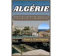 ALGÉRIE GUIDE DE VOYAGE 2026: Contexte historique, compréhension culturelle et informations pratiques pour découvrir l'Algérie de manière responsable ... voyages autour du monde d'Evan L. Carrington)