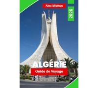 Algérie Guide de voyage 2026: Découvrez des paysages du Sahara, des villes anciennes, des côtes méditerranéennes, la culture locale et des conseils pratiques pour votre voyage en Afrique du Nord