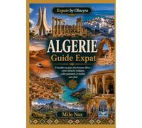 ALGERIE Guide Expat: S’installer au pays des hommes libres : entre mémoire brûlante, codes puissants et réalités sans fard: 107 (Expats by Obscyra)