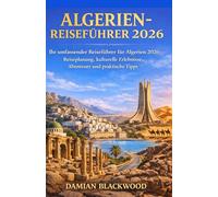 ALGERIEN-REISEFÜHRER 2026: Ihr umfassender Reiseführer für Algerien 2026: Reiseplanung, kulturelle Erlebnisse, Abenteuer und praktische Tipps