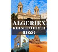 ALGERIEN REISEFÜHRER 2026 (VOLLFARBE): Entdecken Sie Wüstenwunder, antikes Kulturerbe und den verborgenen Charme Nordafrikas