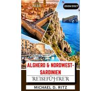 ALGHERO & NORDWEST SARDINIEN REISEFÜHRER 2026/2027: Von Capo Caccia nach Bosa: Küstendörfer, regionale Küche und Weinberge.