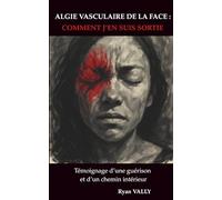 Algie vasculaire de la face : Comment j'en suis sortie: Témoignage d'une guérison et d'un chemin interieur