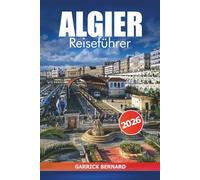 Algier Reiseführer 2026: Entdecken Sie Algeriens Hauptstadt, Sehenswürdigkeiten, lokale Küche, wichtige Tipps, Kultur und Abenteuer in Afrika