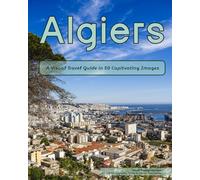 Algiers: A Visual Travel Guide in 50 Capitvating Images (World Through the Lens: A Travel Photography Series)