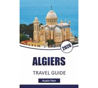 ALGIERS TRAVEL GUIDE 2026: Discover Algeria’s Top Attractions, Historic Landmarks Local Cuisine, Itineraries and Essential Travel Tips for Visitors