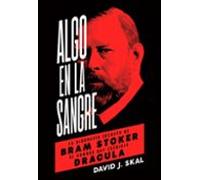 Algo En La Sangre: La Biografia Secreta De Bram Stoker El Hombre Que E