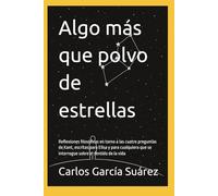 Algo más que polvo de estrellas: Reflexiones filosóficas en torno a las cuatro preguntas de Kant, escritas para Elisa y para cualquiera que se interrogue sobre el sentido de la vida