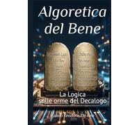 Algoretica del Bene: La Logica sulle orme del Decalogo (Ethical Foundations for AI and the Person)