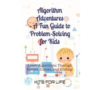 Algorithm Adventures - A Fun Guide to Problem-Solving for Kids: Learn Algorithms Through Stories, Games, and Coding! (Algorithmics Made Simple for Kids)