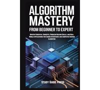 Algorithm Mastery: From Beginner to Expert: Master Essential Concepts, Problem-Solving Skills, and Real-World Applications for Coding Interviews and Computer Science Algorithm