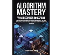 Algorithm Mastery: From Beginner to Expert: Master Essential Concepts, Problem-Solving Skills, and Real-World Applications for Coding Interviews and Computer Science Algorithm