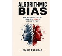 Algorithmic Bias: How Intelligent Systems Learn to Be Unfair - and How to Fix It