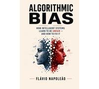 Algorithmic Bias: How Intelligent Systems Learn to Be Unfair - and How to Fix It