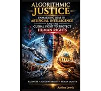 Algorithmic Justice: Unmasking Bias in Artificial Intelligence and the Global Fight to Protect Human Rights