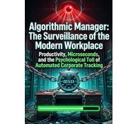Algorithmic Manager: The Surveillance of the Modern Workplace: Productivity, Microseconds, and the Psychological Toll of Automated Corporate Tracking