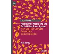 Algorithmic Media and the Enshittified Town Square: How Big Tech Corrupts Democratic Communication