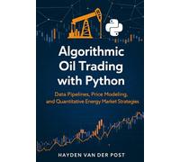 Algorithmic Oil Trading with Python: Data Pipelines, Price Modeling, and Quantitative Energy Market Strategies (The Global Energy Markets Series)