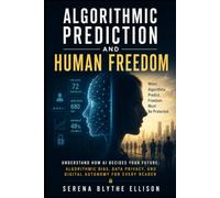 Algorithmic Prediction and Human Freedom: Understand How AI Decides Your Future: Algorithmic Bias, Data Privacy, and Digital Autonomy for Every Reader
