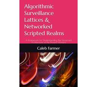 Algorithmic Surveillance Lattices & Networked Scripted Realms: A Framework for Understanding the Governed Architecture of the Present Moment: 2 (The ... Power, and Systems in the Age of AI)