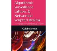 Algorithmic Surveillance Lattices & Networked Scripted Realms: A Framework for Understanding the Governed Architecture of the Present Moment (The ... Power, and Systems in the Age of AI)