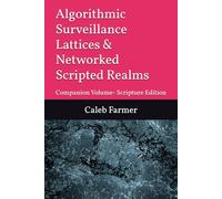 Algorithmic Surveillance Lattices & Networked Scripted Realms: Companion Volume- Scripture Edition: 3 (The Scripted World Series: Identity, Narrative, Power, and Systems in the Age of AI)