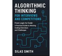ALGORITHMIC THINKING FOR INTERVIEWS AND COMPETITIONS: From Logic to Code: A Practical Guide to Winning Coding Interviews and Challenges