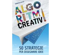 Algoritmi Creativi. 50 Strategie per Disegnare Idee: Guida Illustrata per Potenziare Disegno e Immaginazione con Esercizi e Prompt Visivi (TEACHER 2.0)