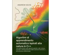 Algoritmi di apprendimento automatico ispirati alla natura in C++: Una guida pratica agli algoritmi genetici, alla ricottura simulata, ... di formiche e all'evoluzione differenziale