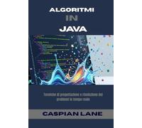 ALGORITMI IN JAVA: Tecniche di progettazione e risoluzione dei problemi in tempo reale