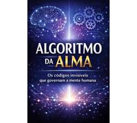 Algoritmo da alma: Os códigos invisíveis que governam a mente humana - e como eles moldam seu destino