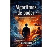 Algoritmos de poder: Cómo la tecnología redefine la política, la economía y la guerra, El futuro no está escrito… pero alguien lo está programando, No predice el futuro. Explica cómo se construye,La tecnología redefine la política, la economía y la guerra