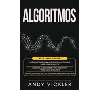 Algoritmos: Este libro incluye : Guía práctica para aprender algoritmos para principiantes + Diseñar algoritmos para resolver problemas comunes + Estructuras de datos avanzadas para algoritmos