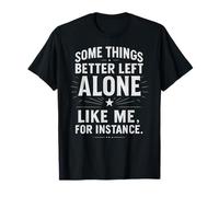 Algunas Cosas es Mejor dejarlas Solas como yo, por Ejemplo - Humor Camiseta