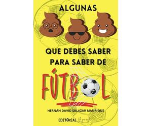 ALGUNAS MIERDAS QUE DEBES SABER PARA SABER DE FÚTBOL: Historias y Curiosidades Sorprendentes para Convertirte en un Experto Futbolero
