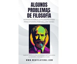 Algunos Problemas De Filosofía - Una Introducción A La Filosofía Para Principiantes Por William James: Nueva Traducción Moderna Y Actualizada Al Español Por Neville Jung