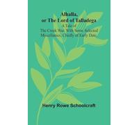 Alhalla, or the Lord of Talladega: A Tale of the Creek War. With Some Selected Miscellanies, Chiefly of Early Date.