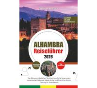 ALHAMBRA REISEFÜHRER 2026: Top-Sehenswürdigkeiten, familienfreundliche Reiserouten, romantische Erlebnisse, lokale Küche und Schritt-für-Schritt-Planung für Ihren Besuch