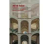Ali di falco. 9 itinerari per le strade di Napoli alla scoperta dei palazzi del Barocco napoletano (Napoli e la Campania)