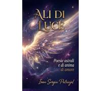ALI DI LUCE: Frammenti dell'universo in versi: Un viaggio attraverso la geografia dell'anima (Soul Healing Poetry)