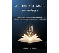 Ali ibn Abi Talib für Anfänger: Sein Leben, seine Weisheit und seine Rolle in der islamischen Geschichte verstehen (Gefährten des Propheten: ... Persönlichkeiten der islamischen Geschi)