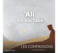 Ali Ibn Abi Talib : Le Compagnon de la Loyauté: Histoire authentique et illustrée de Ali Ibn Abi Talib, pour éveiller la loyauté et la foi des enfants dès 6 ans (Les compagnons du Prophète Mohammed)