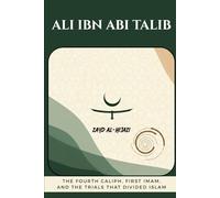 Ali ibn Abi Talib: The Fourth Caliph, First Imam, and the Trials That Divided Islam (Early Islamic History Collection)