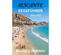 ALICANTE REISEFÜHRER 2026-2027: Strände der Costa Blanca, spanische Küche, Burgtouren und Küstenabenteuer für Alleinreisende, Paare und Familien