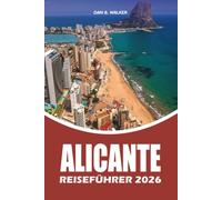 ALICANTE REISEFÜHRER 2026: Ein kompletter Urlaubsplaner mit lokalen Tipps, Top Attraktionen, Stränden, kulinarischen Erlebnissen, einfachem Transport, ... für die Erkundung von Alicante, Spanien 2026