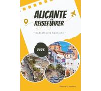 ALICANTE REISEFÜHRER 2026: Erkunden Sie die Südostküste Spaniens: Mittelmeerstrände, Highlights der Costa Blanca, lokales Essen und Wein, Festivals, ... Kartenführer für eine unvergessliche Reise.