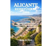 ALICANTE REISEFÜHRER 2026: Sonnenbeschienene Küsten, Küstenküche und mediterranes Lebensgefühl - ganz einfach