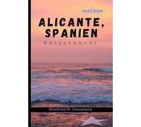 ALICANTE, SPANIEN REISEFÜHRER 2023-2024: Ein umfassender Insider-Führer für Erstbesucher in Alicante. Entdecken; die verborgenen Schätze, Küche, Nachtleben, Sehenswürdigkeiten, Aktivitäten